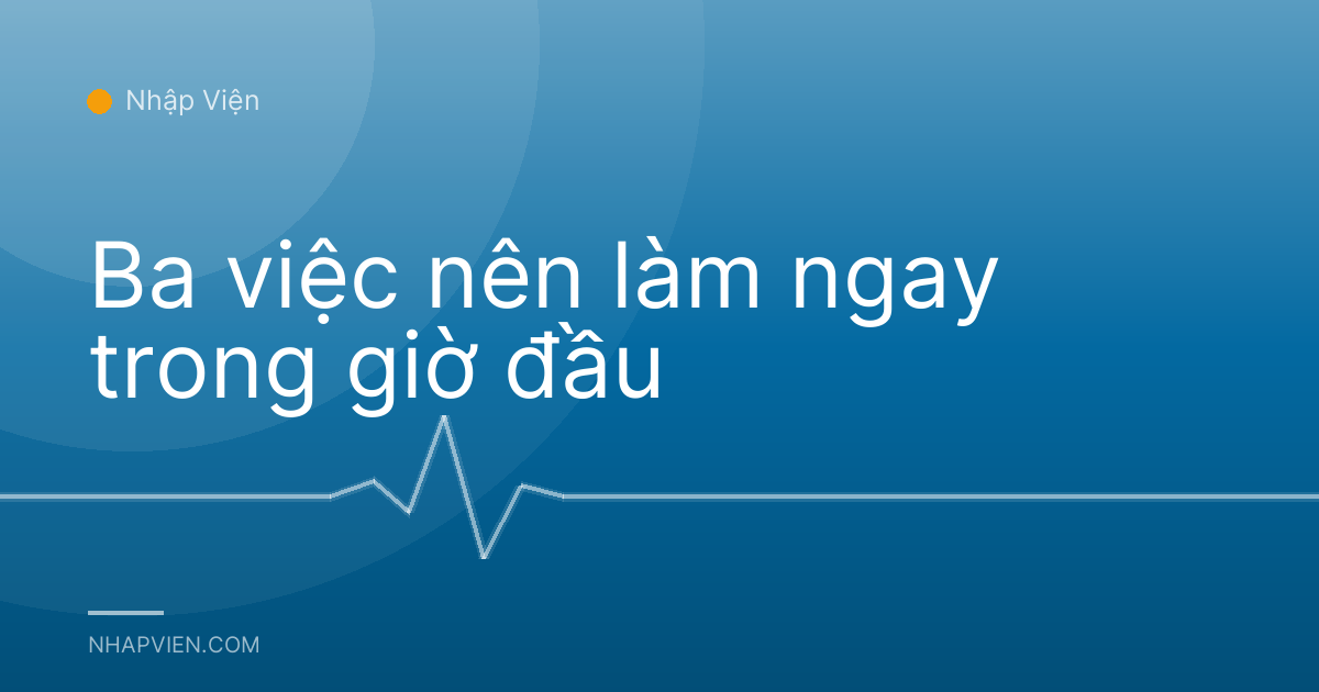 Ba việc nên làm ngay trong giờ đầu