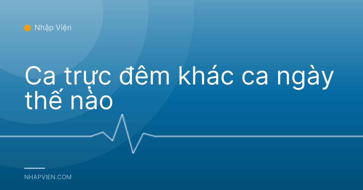 Ca trực đêm khác ca ngày thế nào