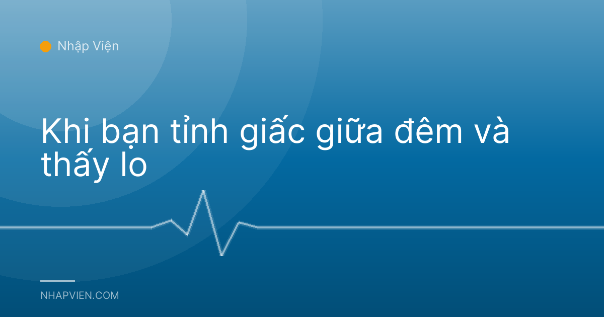 Khi bạn tỉnh giấc giữa đêm và thấy lo