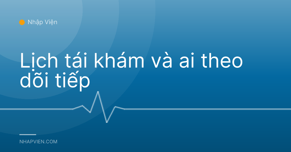 Lịch tái khám và ai theo dõi tiếp