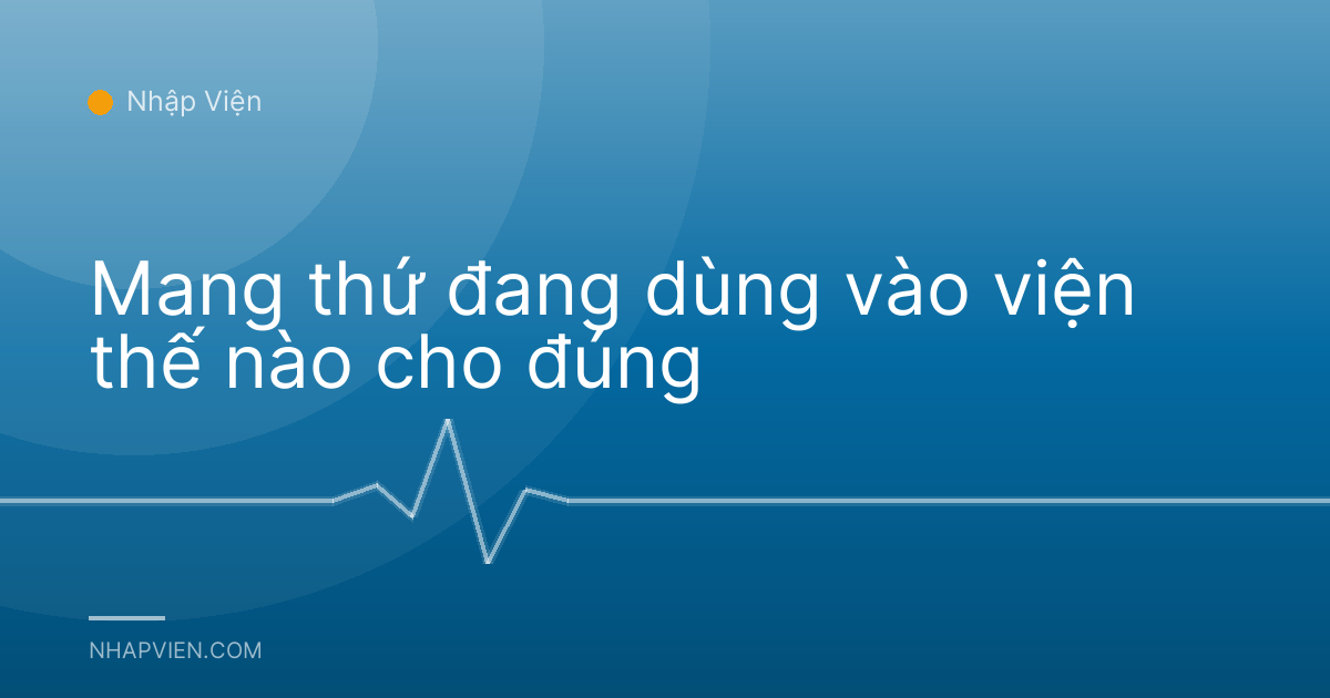 Mang thứ đang dùng vào viện thế nào cho đúng