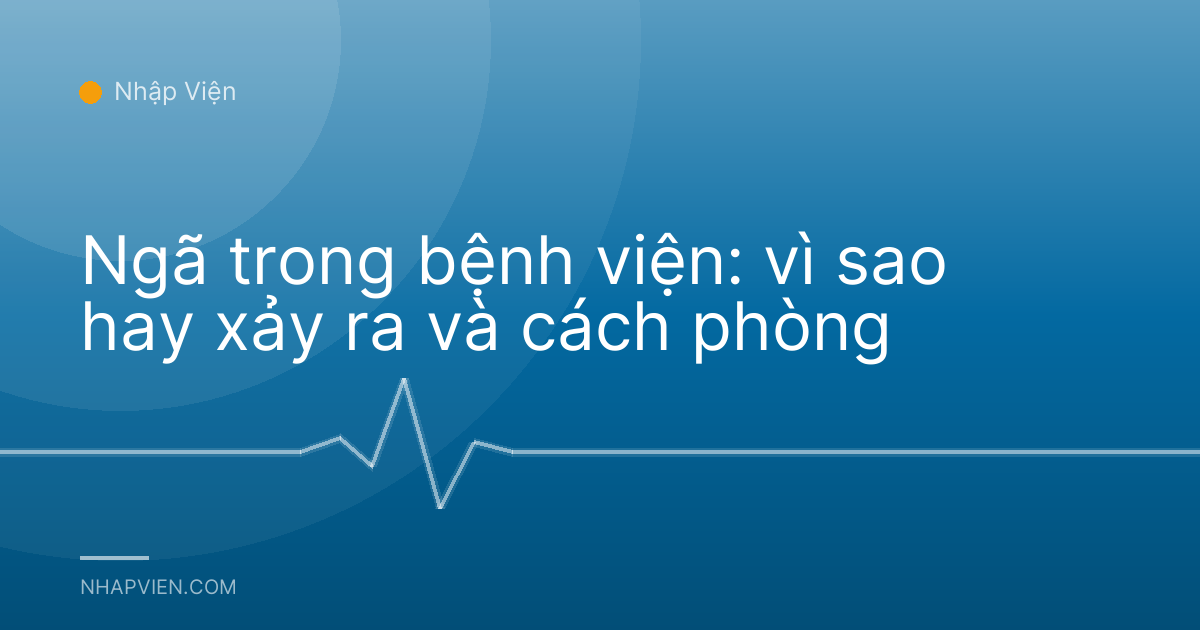 Ngã trong bệnh viện: vì sao hay xảy ra và cách phòng