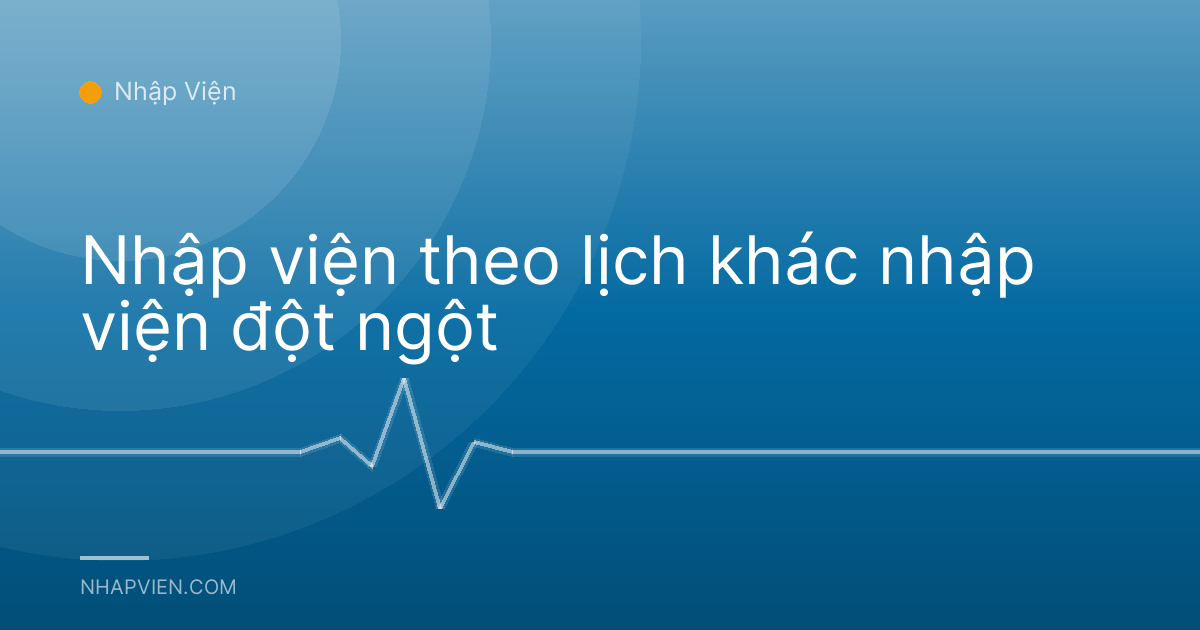 Nhập viện theo lịch khác nhập viện đột ngột