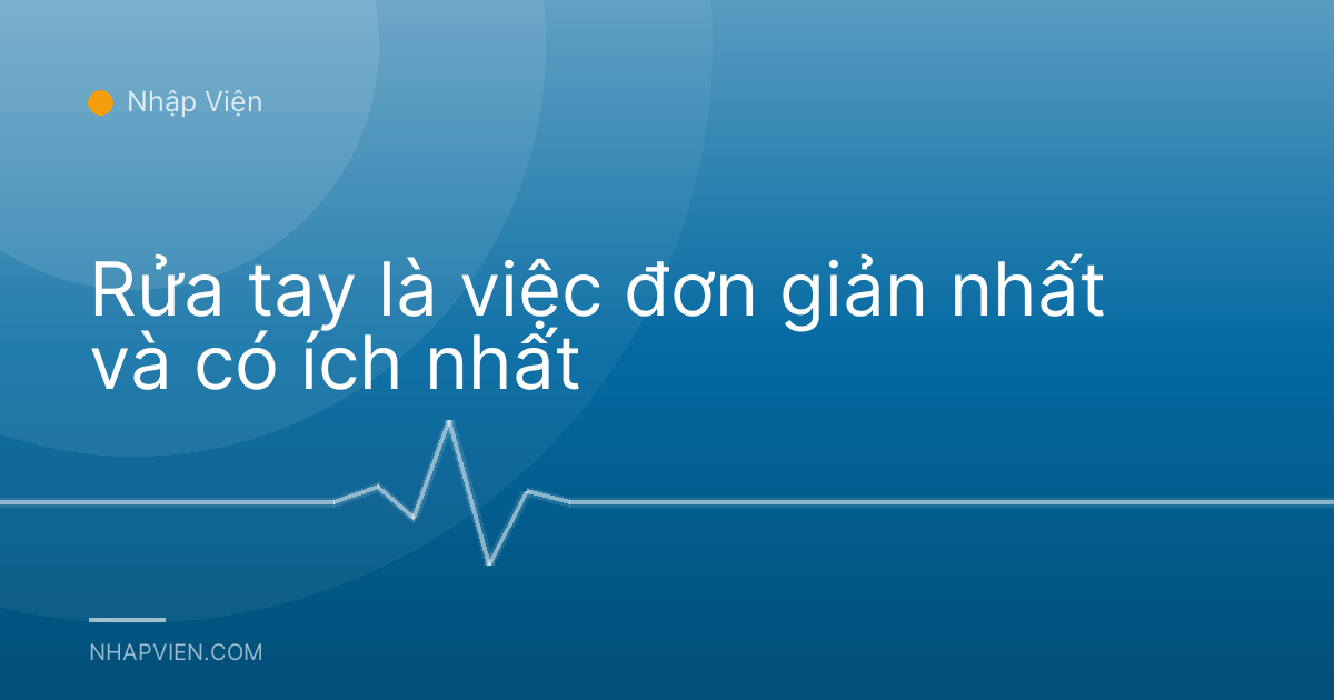 Rửa tay là việc đơn giản nhất và có ích nhất