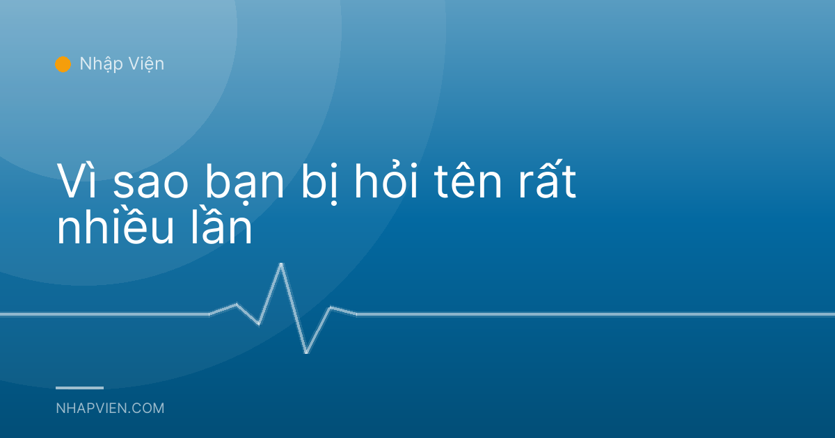Vì sao bạn bị hỏi tên rất nhiều lần