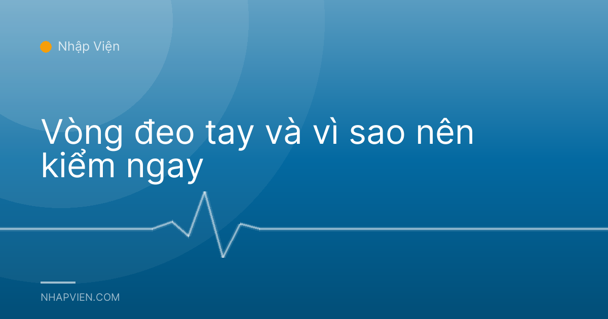 Vòng đeo tay và vì sao nên kiểm ngay
